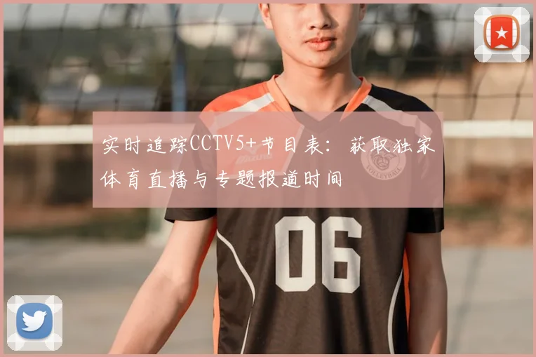 实时追踪CCTV5+节目表：获取独家体育直播与专题报道时间