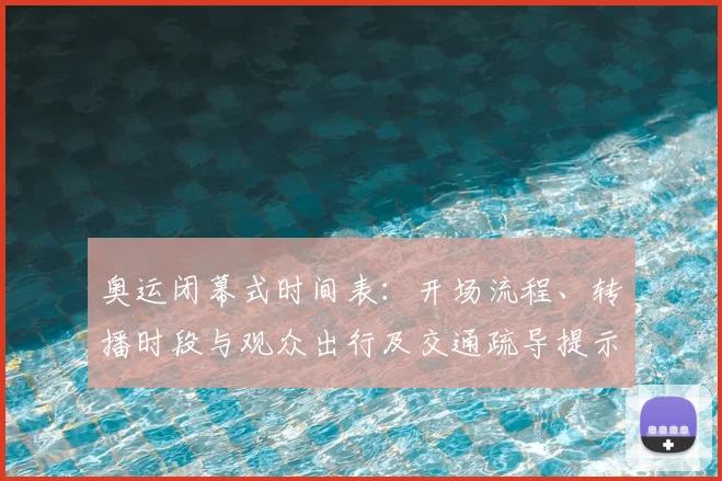 奥运闭幕式时间表：开场流程、转播时段与观众出行及交通疏导提示