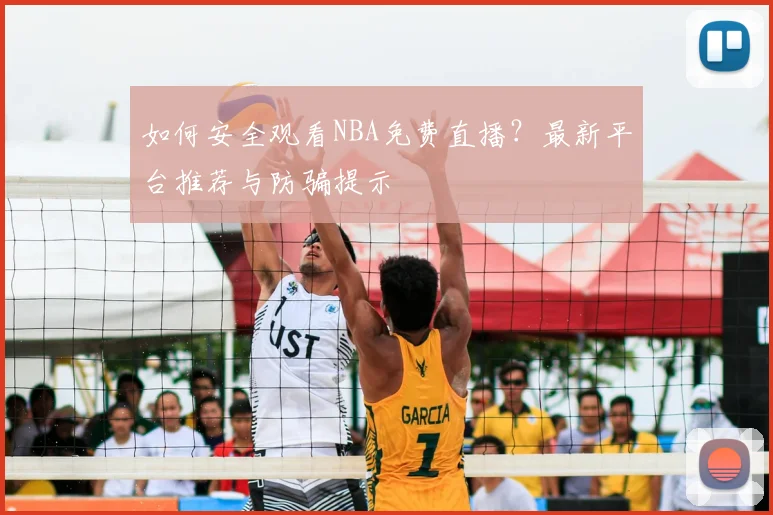 如何安全观看NBA免费直播？最新平台推荐与防骗提示