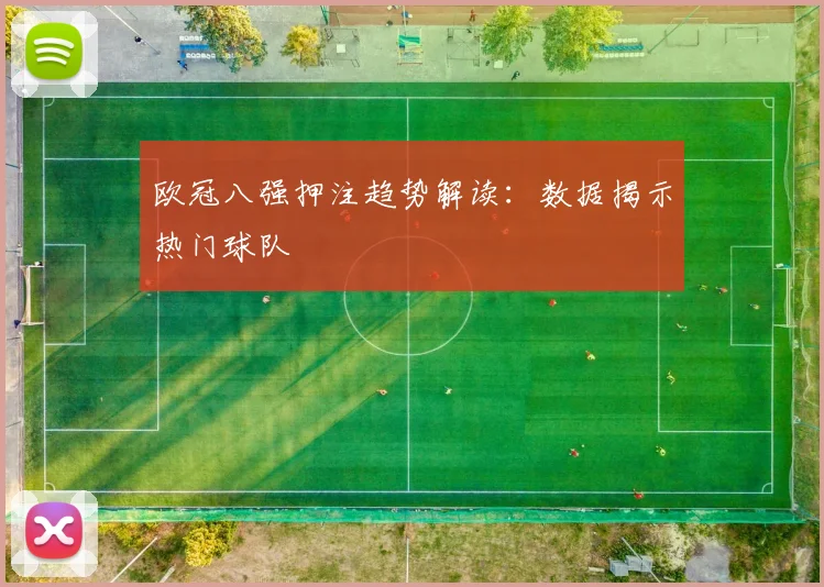 欧冠八强押注趋势解读：数据揭示热门球队
