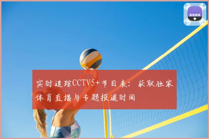 实时追踪CCTV5+节目表：获取独家体育直播与专题报道时间