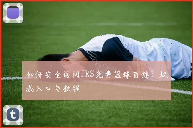如何安全访问JRS免费篮球直播？权威入口与教程