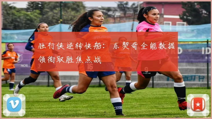 独行侠逆转快船：东契奇全能数据领衔取胜焦点战