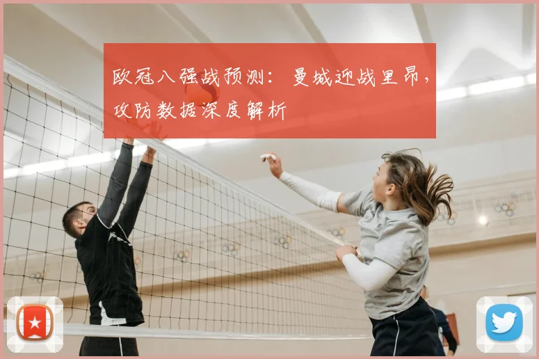 欧冠八强战预测：曼城迎战里昂，攻防数据深度解析