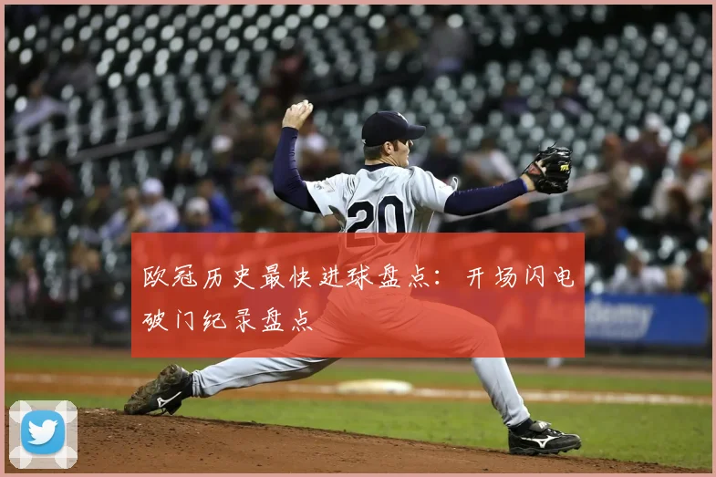 欧冠历史最快进球盘点：开场闪电破门纪录盘点
