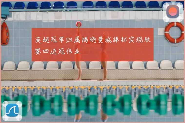 英超冠军归属揭晓曼城捧杯实现联赛四连冠伟业